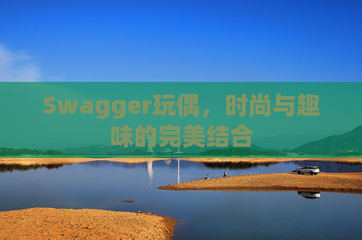 Swagger玩偶，时尚与趣味的完美结合